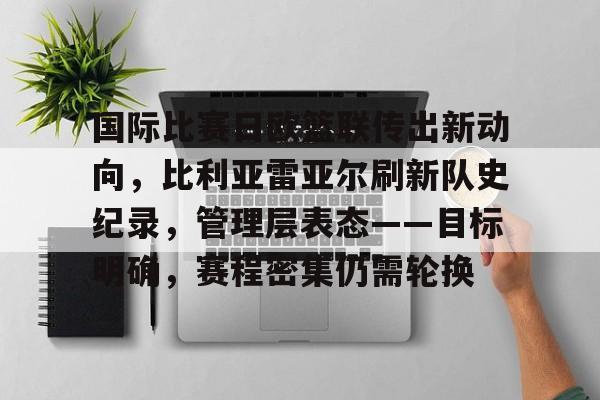 国际比赛日欧篮联传出新动向，比利亚雷亚尔刷新队史纪录，管理层表态——目标明确，赛程密集仍需轮换的简单介绍