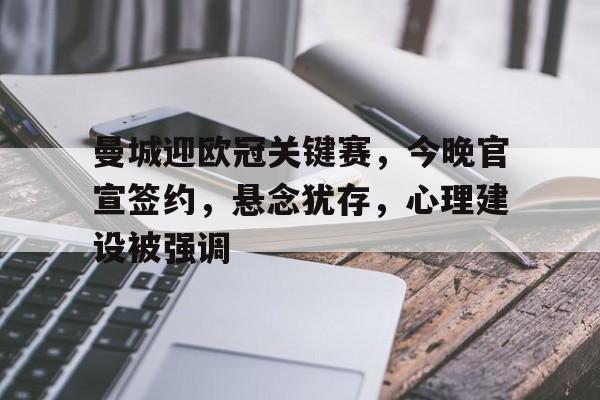 关于曼城迎欧冠关键赛，今晚官宣签约，悬念犹存，心理建设被强调的信息-爱游戏注册