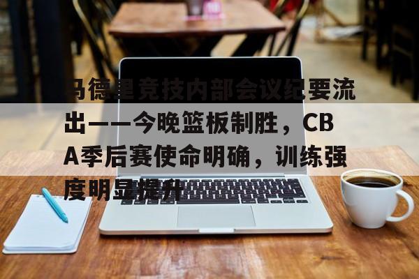 马德里竞技内部会议纪要流出——今晚篮板制胜，CBA季后赛使命明确，训练强度明显提升的简单介绍-爱游戏app